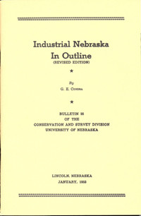 Condra, G. E., 1953. Industrial Nebraska in Outline (Revised) (CB-35): 90 pp., size 6" x 9". Description: This bulletin outlines the resource and industrial activities of Nebraska. It is based on the author's investigations and data received from chambers